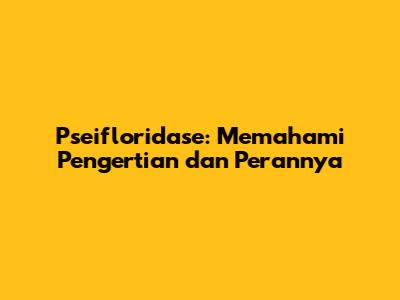 Pseifloridase: Memahami Pengertian dan Perannya