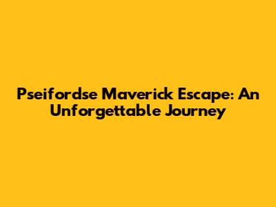 Pseifordse Maverick Escape: An Unforgettable Journey