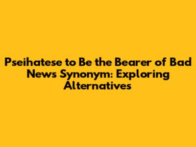 Pseihatese to Be the Bearer of Bad News Synonym: Exploring Alternatives