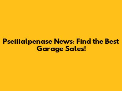 Pseiiialpenase News: Find the Best Garage Sales!