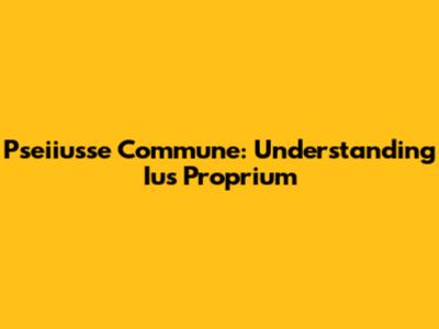 Pseiiusse Commune: Understanding Ius Proprium