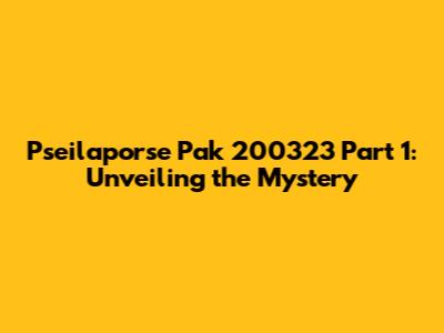 Pseilaporse Pak 200323 Part 1: Unveiling the Mystery