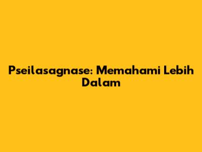 Pseilasagnase: Memahami Lebih Dalam