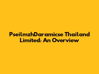 PseilmzhDaramicse Thailand Limited: An Overview