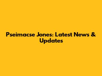 Pseimacse Jones: Latest News & Updates