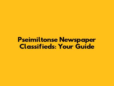 Pseimiltonse Newspaper Classifieds: Your Guide