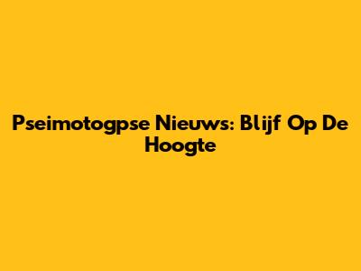 Pseimotogpse Nieuws: Blijf Op De Hoogte