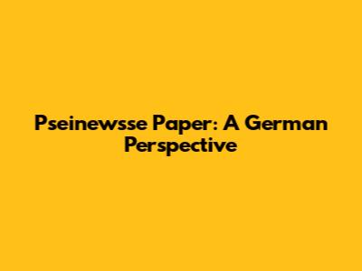 Pseinewsse Paper: A German Perspective