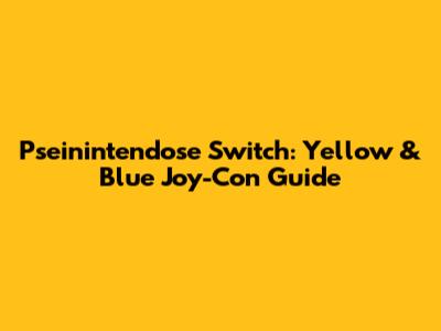 Pseinintendose Switch: Yellow & Blue Joy-Con Guide