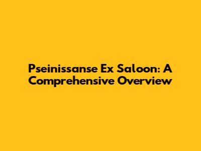 Pseinissanse Ex Saloon: A Comprehensive Overview