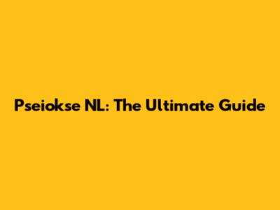 Pseiokse NL: The Ultimate Guide
