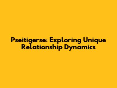 Pseitigerse: Exploring Unique Relationship Dynamics