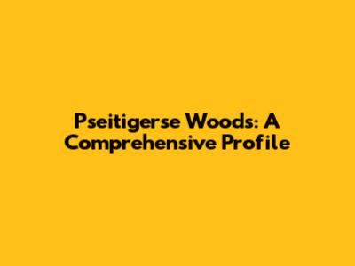 Pseitigerse Woods: A Comprehensive Profile