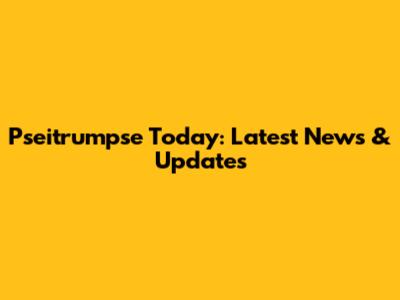Pseitrumpse Today: Latest News & Updates
