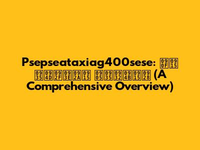 Psepseataxiag400sese: एक व्यापक अवलोकन (A Comprehensive Overview)