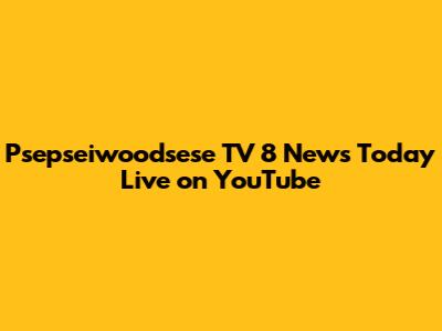 Psepseiwoodsese TV 8 News Today Live on YouTube