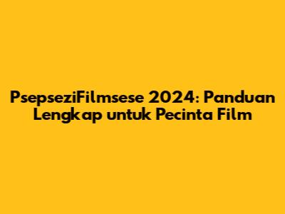 PsepseziFilmsese 2024: Panduan Lengkap untuk Pecinta Film
