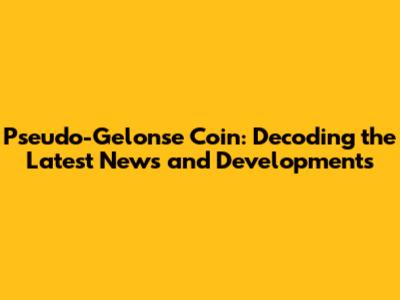 Pseudo-Gelonse Coin: Decoding the Latest News and Developments