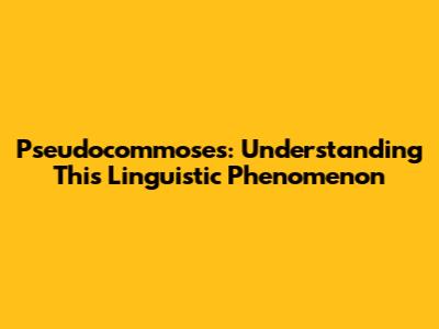 Pseudocommoses: Understanding This Linguistic Phenomenon