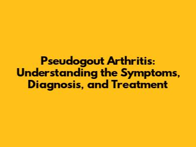 Pseudogout Arthritis: Understanding the Symptoms, Diagnosis, and Treatment