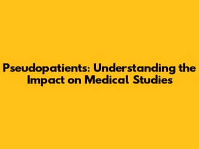 Pseudopatients: Understanding the Impact on Medical Studies
