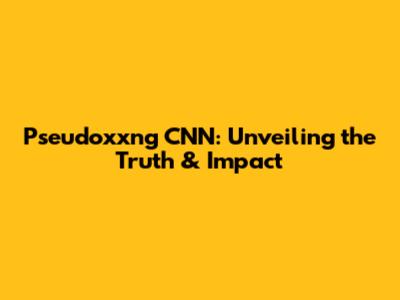 Pseudoxxng CNN: Unveiling the Truth & Impact
