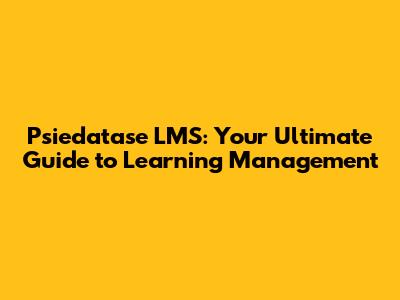 Psiedatase LMS: Your Ultimate Guide to Learning Management