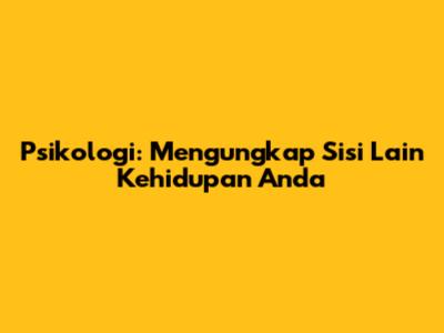 Psikologi: Mengungkap Sisi Lain Kehidupan Anda