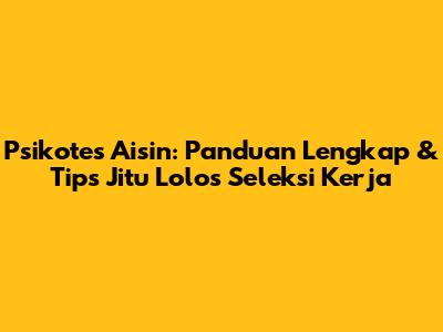 Psikotes Aisin: Panduan Lengkap & Tips Jitu Lolos Seleksi Kerja