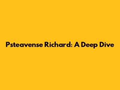 Psteavense Richard: A Deep Dive