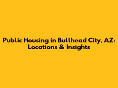 Public Housing in Bullhead City, AZ: Locations & Insights