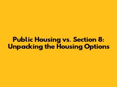 Public Housing vs. Section 8: Unpacking the Housing Options