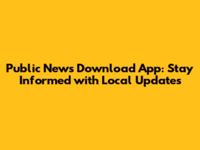 Public News Download App: Stay Informed with Local Updates