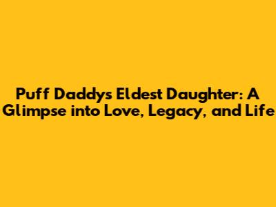 Puff Daddy's Eldest Daughter: A Glimpse into Love, Legacy, and Life