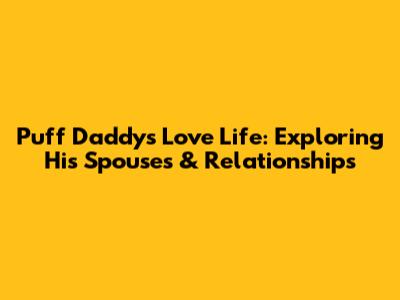 Puff Daddy's Love Life: Exploring His Spouses & Relationships