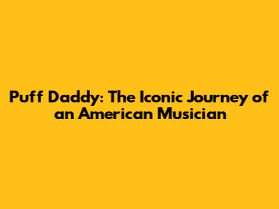 Puff Daddy: The Iconic Journey of an American Musician