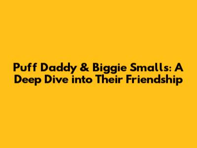 Puff Daddy & Biggie Smalls: A Deep Dive into Their Friendship