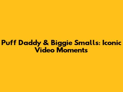 Puff Daddy & Biggie Smalls: Iconic Video Moments