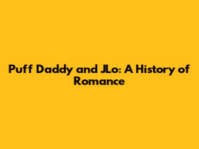 Puff Daddy and JLo: A History of Romance