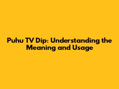 Puhu TV Dip: Understanding the Meaning and Usage