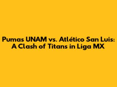 Pumas UNAM vs. Atlético San Luis: A Clash of Titans in Liga MX