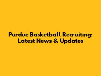Purdue Basketball Recruiting: Latest News & Updates