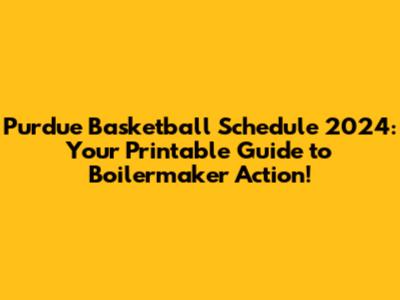 Purdue Basketball Schedule 2024: Your Printable Guide to Boilermaker Action!