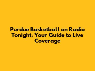 Purdue Basketball on Radio Tonight: Your Guide to Live Coverage