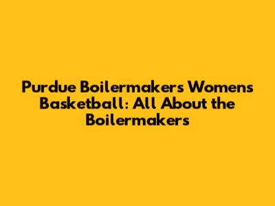 Purdue Boilermakers Women's Basketball: All About the Boilermakers
