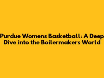 Purdue Women's Basketball: A Deep Dive into the Boilermakers' World