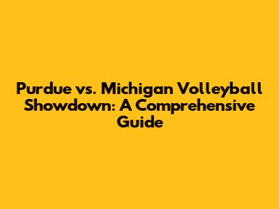 Purdue vs. Michigan Volleyball Showdown: A Comprehensive Guide