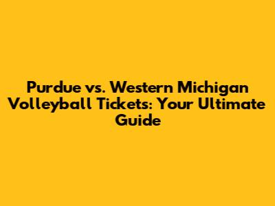 Purdue vs. Western Michigan Volleyball Tickets: Your Ultimate Guide
