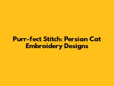 Purr-fect Stitch: Persian Cat Embroidery Designs