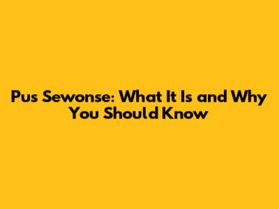 Pus Sewonse: What It Is and Why You Should Know